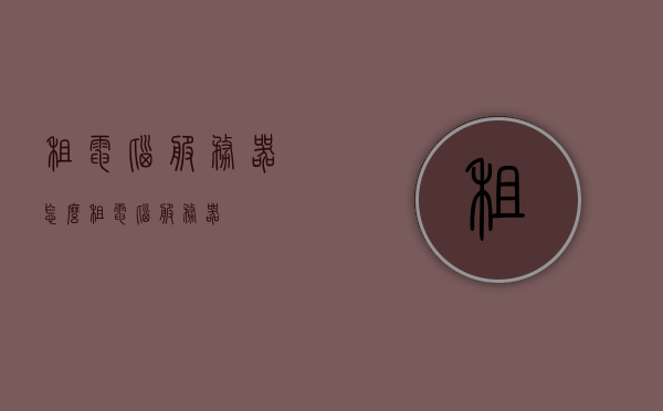 租电脑服务器（怎么租电脑服务器），如何租赁电脑服务器？全流程解析！，租赁电脑服务器全流程解析，如何租电脑服务器？，租赁电脑服务器全流程详解，如何租电脑服务器？一篇文章全解析！，租赁电脑服务器全流程详解，如何轻松租到合适的电脑服务器？，租赁电脑服务器全流程详解，如何轻松租到合适的电脑服务器？，租赁电脑服务器全流程详解，如何轻松租到合适的电脑服务器？