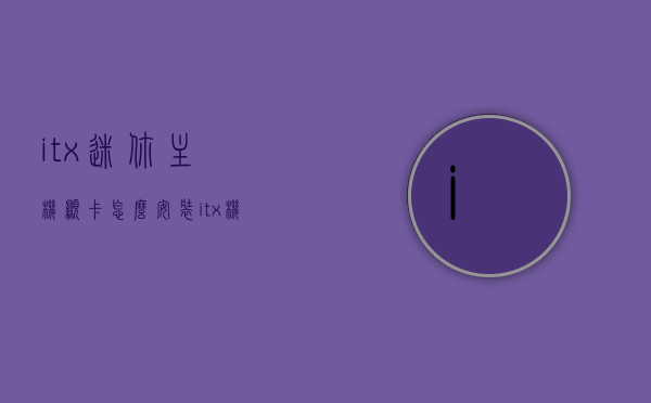 itx迷你主机显卡怎么安装（itx机箱显卡怎么装），ITX迷你主机与机箱的显卡安装指南，ITX迷你主机与机箱显卡安装详解，一步一步教你如何安装itx迷你主机显卡与机箱显卡安装指南，ITX迷你主机与机箱显卡安装详解，一步步教你显卡安装操作指南，ITX迷你主机与机箱显卡安装详解，一步一步教你显卡安装操作指南，ITX迷你主机与机箱显卡安装详解，操作指南与步骤教程，ITX迷你主机与机箱显卡安装详解，操作指南与步骤教程，ITX迷你主机与机箱显卡安装详解，操作指南与步骤教程