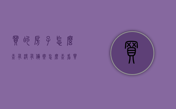 买的房子怎么查有没有备案（怎么查看买的房子有没有备案），如何查询购买的房屋是否已备案？，如何查询购买的房屋是否已经备案？详细步骤解析！，如何查询房产备案状态？详细步骤解析！，如何查询房产备案状态？详细步骤与注意事项解析！
