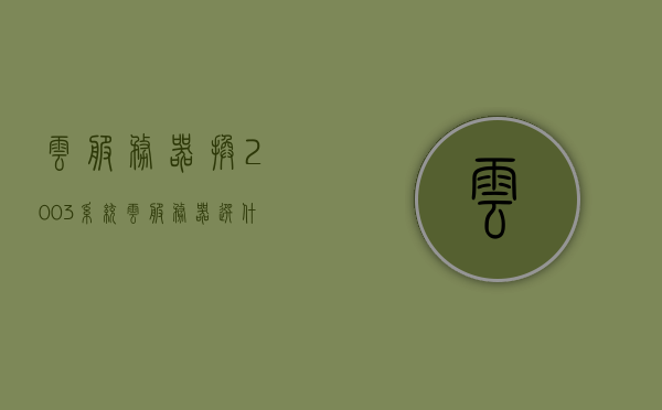 云服务器换2003系统（云服务器选什么系统好），云服务器换系统指南，如何选择适合的操作系统（2003系统及其他选项），云服务器系统选择指南，如何选择适合的操作系统，包括2003系统及其他选项，云服务器系统选择指南，如何选择适合的操作系统，包括Windows 2003系统及其他选项介绍，云服务器系统选择指南，如何选择适合的操作系统，包括Windows 2003系统及其他选项介绍