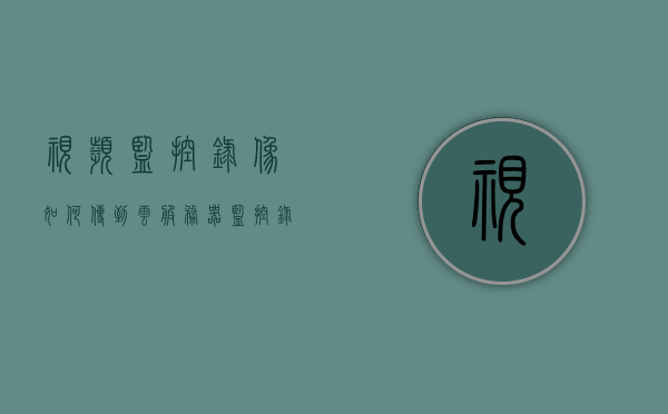 视频监控录像如何传到云服务器（监控录像上传到云盘），视频监控录像上传至云服务器（监控录像云盘存储指南），视频监控录像上传至云服务器，监控录像云盘存储指南，视频监控录像云存储指南，上传至云服务器的步骤与指南（监控录像云盘存储），视频监控录像云存储指南，上传至云服务器的步骤与操作指南（监控录像云盘存储），视频监控录像云存储上传指南，上传至云服务器的步骤与操作指导（监控录像云盘存储教程），视频监控录像云存储上传指南，上传至云服务器的步骤与操作指导