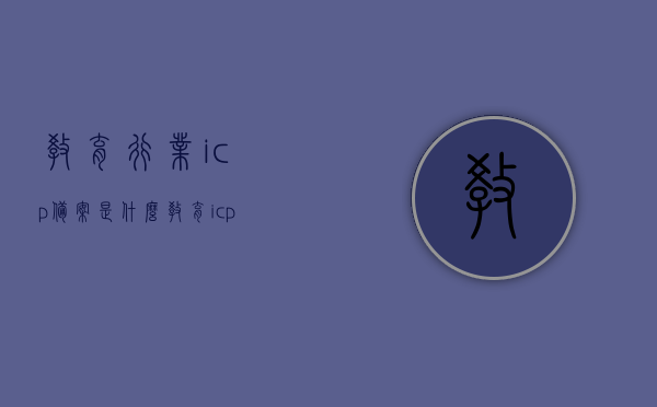 教育行业icp备案是什么（教育icp备案条件），教育ICP备案详解，概念与条件全解析，教育ICP备案详解，概念、条件及流程全解析，教育ICP备案详解，概念、条件及流程全面解析与指导攻略