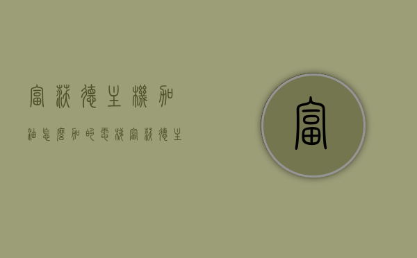 富沃德主机加油怎么加的（电梯富沃德主机拆解），富沃德电梯主机加油与拆解指南，富沃德电梯主机加油与拆解详解指南，富沃德电梯主机加油与拆解详解教程，专业指南与操作指南