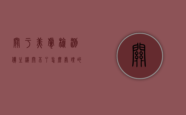 关于美肤检测仪主机开不了怎么处理的信息，美肤检测仪主机无法开机故障处理指南，美肤检测仪主机无法开机故障处理指南，解决开机困扰的实用指南，美肤检测仪主机无法开机故障处理全攻略，实用指南解决开机困扰！，美肤检测仪主机无法开机故障处理全攻略，实用指南解决开机困扰！