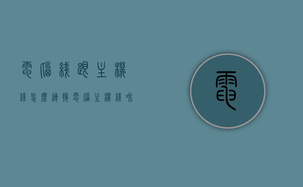 电脑线跟主机线怎么连接（电脑主机线和电脑线怎么插），电脑线与主机连接指南，如何正确插接电脑主机线和电脑线？，电脑线与主机连接详解，正确插接电脑主机线和电脑线的方法指南，电脑主机线与电脑线的正确连接指南，步骤详解与操作方法，电脑主机线与电脑线的正确连接步骤详解，连接指南与操作方法，电脑主机线与电脑线的正确连接步骤详解及操作指南，电脑主机线与电脑线的正确连接步骤详解及操作指南，连接方法与指南解析，电脑主机线与电脑线的正确连接步骤详解及操作指南，连接方法与指南解析