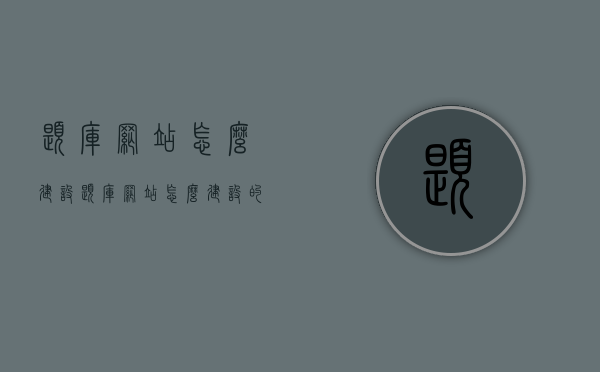 题库网站怎么建设（题库网站怎么建设的），如何建设题库网站，步骤与指南，题库网站建设的步骤与指南，打造专业题库网站的全流程攻略，题库网站建设的全流程攻略，步骤与指南，打造专业题库网站的方法与指南，题库网站建设的全流程攻略，专业题库网站的打造方法与指南，题库网站建设的全流程攻略，专业题库网站的打造方法与指南
