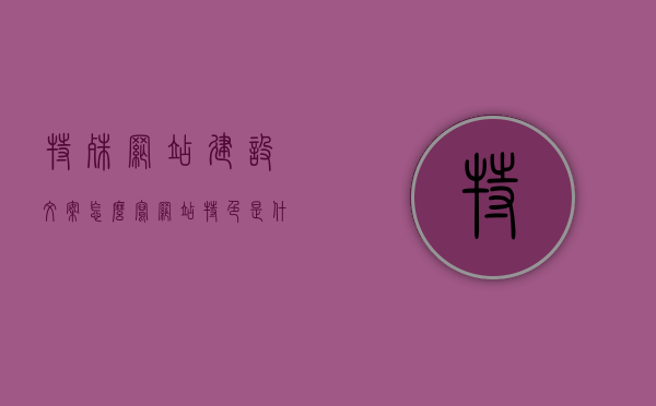 特殊网站建设文案怎么写（网站特色是什么意思），如何撰写特色网站建设的文案指南及网站特色的解读，特色网站建设文案撰写指南，如何凸显网站特色与解读网站特色文案写作技巧，特色网站建设文案撰写指南，如何凸显与解读网站特色及其文案写作技巧解读