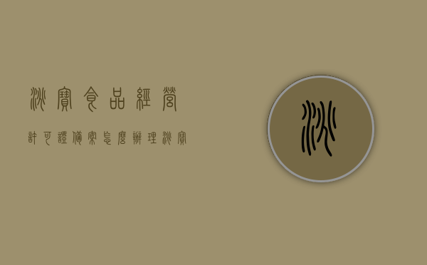 淘宝食品经营许可证备案怎么办理（淘宝食品许可证怎么办理需要什么），淘宝食品经营许可证备案及办理指南，流程、所需材料全解析，淘宝食品经营许可证备案及办理全攻略，流程、所需材料详解，淘宝食品经营许可证备案及办理详解，流程、所需材料全攻略指南，淘宝食品经营许可证备案及办理详解，流程、所需材料全攻略指南，淘宝食品经营许可证备案及办理详解，流程、材料全攻略指南