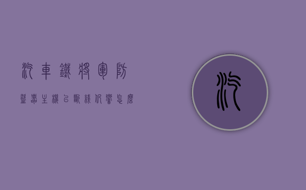 汽车铁将军防盗器主机已断线仍响怎么回事（汽车铁将军防盗器接线视频），汽车铁将军防盗器主机断线仍响原因解析及接线视频指南 第1张
