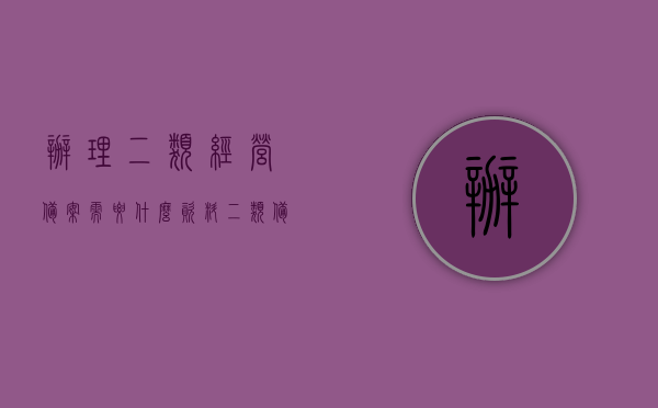 办理二类经营备案需要什么资料（二类备案经营场所条件如何简述），办理二类经营备案所需资料及二类备案经营场所条件简述，办理二类经营备案资料与场所条件简述，你需要知道的所有信息，关于办理二类经营备案的资料与场所条件的全面解析，你需要知道的所有信息，关于办理二类经营备案的资料与场所条件的全面解析，你需要知道的所有信息汇总，关于办理二类经营备案的资料与场所条件的全面解析及所需资料汇总