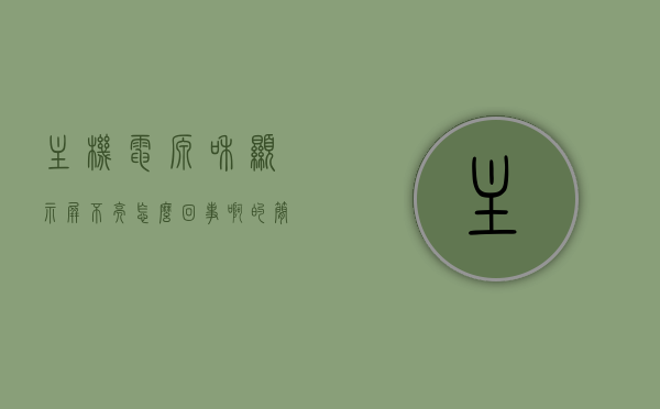 主机电源和显示屏不亮怎么回事啊的简单介绍，主机电源和显示屏不亮的原因解析，常见问题及解决方式简单介绍，主机电源与显示屏不亮问题解析，原因、常见问题及解决方式简单介绍，主机电源与显示屏不亮问题解析，原因、常见问题及解决方式简单介绍，主机电源与显示屏不亮问题解析，原因、常见问题及解决方式简明介绍，主机电源与显示屏不亮问题解析，原因、常见问题及解决方式简明指南