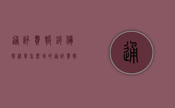 通讯费报销备案清单怎么填的（通讯费报销会计分录），通讯费报销备案清单填写指南及会计分录解析 第1张