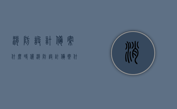 消防设计备案什么时候（消防设计备案什么时候生效），消防设计备案生效时间及流程解析，消防设计备案生效时间及流程解析，何时备案生效？详细解读流程！