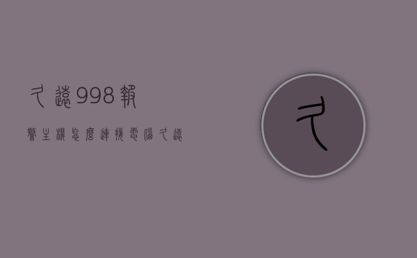 久远998报警主机怎么连接电脑（久远消防998主机说明）