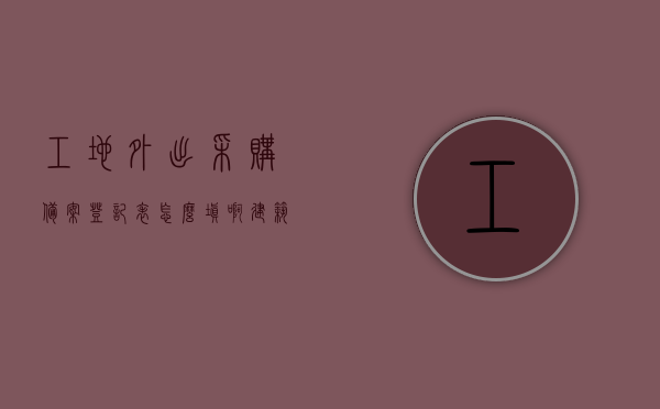 工地外出采购备案登记表怎么填啊（建筑工地备案人员所需材料），如何正确填写工地外出采购备案登记表（建筑工地备案人员指南），建筑工地备案人员指南，如何正确填写工地外出采购备案登记表，建筑工地备案人员指南，如何正确填写工地外出采购备案登记表，建筑工地备案人员指南，如何正确填写外出采购备案登记表