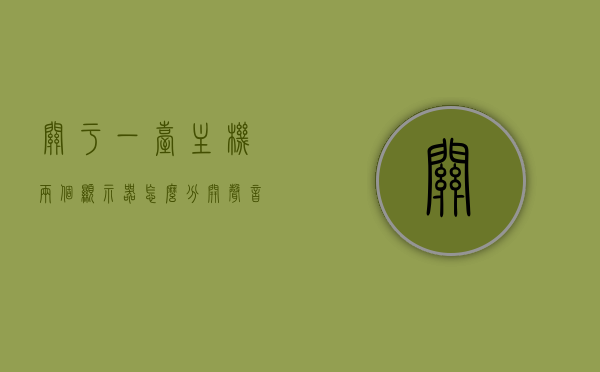 关于一台主机两个显示器怎么分开声音大小的信息，主机双显示器，声音大小如何独立调节？，主机双显示器下的声音独立调节指南，如何分开调节两个显示器的声音大小？，主机双显示器声音独立调节指南，如何分别调节两个显示器的声音大小？，主机双显示器声音调节指南，独立调节两个显示器声音大小的方法，主机双显示器声音独立调节指南，如何分别控制两个显示器的声音大小？