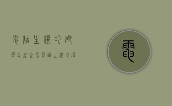 电脑主机的硬盘怎么查看（电脑主机的硬盘怎么查看容量），如何查看电脑主机硬盘及其容量？