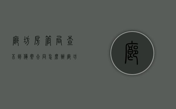 廊坊房管局查不到备案合同怎么办（廊坊房管局查不到备案合同怎么办呀），廊坊房管局查不到备案合同，该如何处理？，廊坊房管局查不到备案合同，应对策略解析