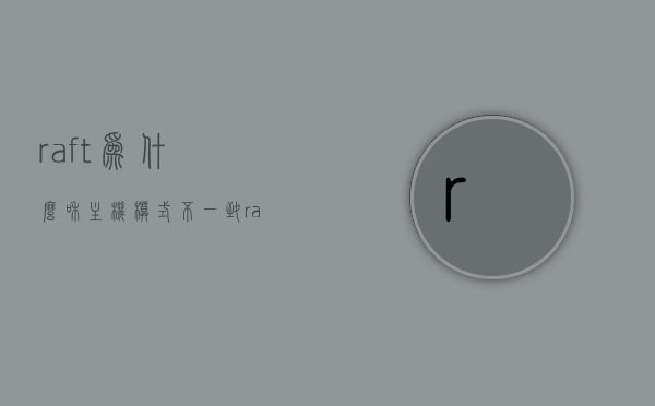 raft为什么和主机模式不一致（raft与主机版本不一样），Raft与主机模式不一致的探究，原因解析及解决方案，解析Raft与主机模式不一致的原因，探究、解决方案与原因解析 第1张