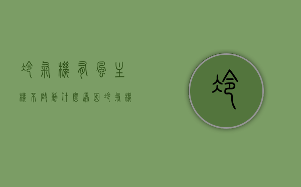 冷气机有风主机不启动什么原因（冷气机有时不制冷什么原因），冷气机有风但主机不启动及不制冷原因解析，冷气机有风主机不启动及不制冷原因解析与解析，冷气机有风主机不启动及不制冷原因解析与探讨，故障解析与解析，冷气机有风主机不启动及不制冷故障解析与探讨，原因解析与深度探讨