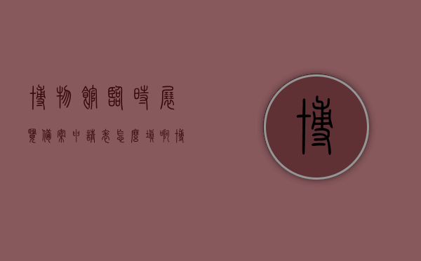 博物馆临时展览备案申请表怎么填啊（博物馆临时展览工作基础实务），如何填写博物馆临时展览备案申请表？--博物馆临时展览工作基础实务指南，博物馆临时展览备案申请表的填写指南——博物馆临时展览工作基础实务探讨，博物馆临时展览备案申请表的填写指南——基础实务与操作探讨