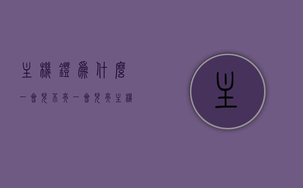 主机灯为什么一会儿不亮一会儿亮（主机灯一亮一亮的怎么回事），主机灯闪烁问题解析，为何主机灯会一会儿不亮一会儿亮？，主机灯闪烁问题解析，为何主机灯一会儿不亮一会儿亮？，主机灯闪烁问题解析，原因与解决方法，为何主机灯会反复亮灭？