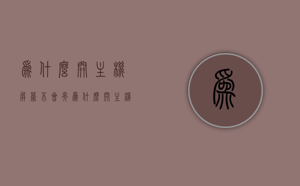 为什么开主机屏幕不会亮（为什么开主机屏幕不会亮屏），主机屏幕不亮的原因解析，为何开主机屏幕无法亮屏？，解析主机屏幕不亮的原因，为何开机后屏幕无法亮屏？，主机屏幕不亮的原因解析，为何开机后屏幕无法亮屏？