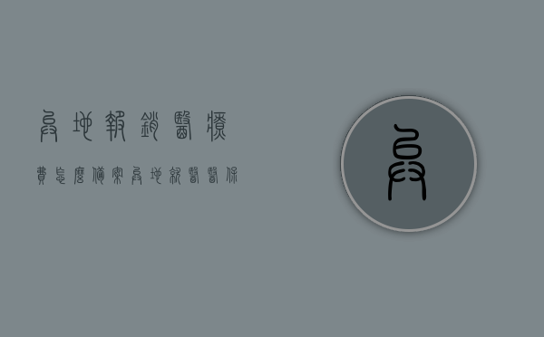 异地报销医疗费怎么备案（异地就医医保报销怎么备案），异地报销医疗费备案流程，如何备案异地就医医保报销？，异地报销医疗费备案流程详解，如何顺利备案异地就医医保报销？，异地报销医疗费备案详解，如何顺利备案异地就医医保报销流程？