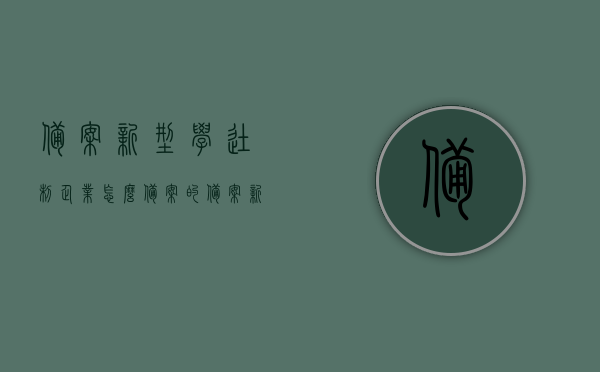 备案新型学徒制企业怎么备案的（备案新型学徒制企业怎么备案的呢），备案新型学徒制企业的流程与指南