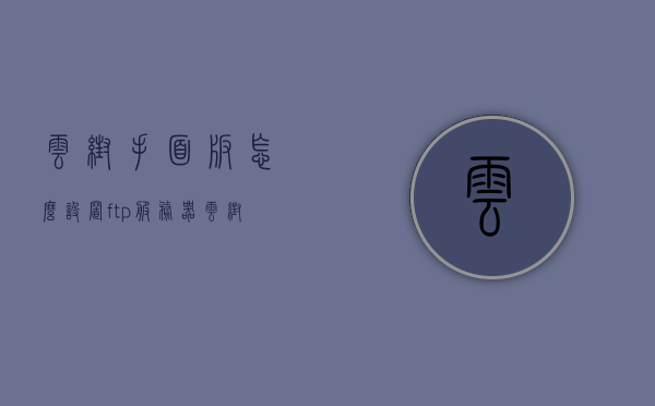 云帮手面板怎么设置ftp服务器（云帮手linux），云帮手面板设置FTP服务器教程（针对Linux系统），云帮手面板设置FTP服务器教程（针对Linux系统详解）