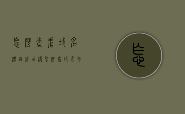 怎么查看域名续费成功没（怎么看域名到期时间），如何检查域名续费状态及到期时间？，如何查看域名续费状态及到期时间，详细步骤解析，如何查看域名续费状态及到期时间？详细步骤解析与查询技巧指南。，如何查询域名续费状态及到期时间？详细步骤解析与指南标题可能不完全符合文章内容，但基于您提供的内容，我为您生成了以下标题，，查看域名续费状态及到期时间指南，详细步骤解析与查询技巧标题简洁明了，直接表达了文章的核心内容。希望符合您的要求。