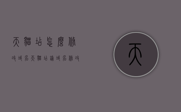 天猫店怎么修改域名（天猫店铺域名修改），天猫店铺域名修改指南，如何轻松修改天猫店域名？，天猫店铺域名修改指南，轻松掌握天猫店域名修改技巧，天猫店铺域名修改全攻略，轻松掌握修改技巧与指南，天猫店铺域名修改全攻略，轻松掌握修改技巧与指南，天猫店铺域名修改全攻略，步骤与技巧详解