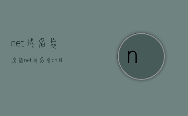 net域名怎么样（net域名和cn域名），Net域名解析及与CN域名对比，Net域名解析与CN域名对比，优劣分析及其选择建议