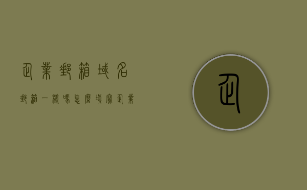 企业邮箱域名邮箱一样吗怎么填写（企业邮箱域名邮箱一样吗怎么填写啊），企业邮箱与域名邮箱的异同及正确填写方法，企业邮箱与域名邮箱的异同及正确填写指南，如何填写企业邮箱和域名邮箱？，企业邮箱与域名邮箱的异同及正确填写指南，如何正确填写企业邮箱域名邮箱？