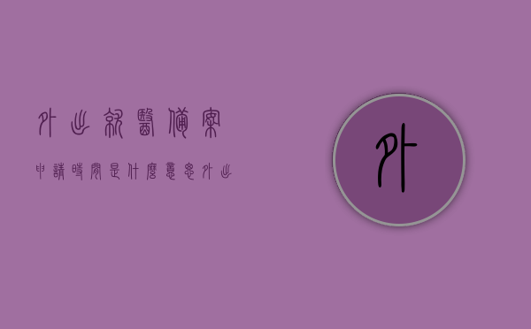 外出就医备案申请时间是什么意思（外出备案报告），外出就医备案申请时间的含义及报告标题解读，解读外出就医备案申请时间，含义与报告标题概述，解读外出就医备案申请时间及其报告标题概述，含义与解读指南，解读外出就医备案申请时间及其报告标题，含义与指南全解析，外出就医备案申请时间详解，报告标题解读与指南全解析，外出就医备案申请时间详解，报告标题解读与指南全解析