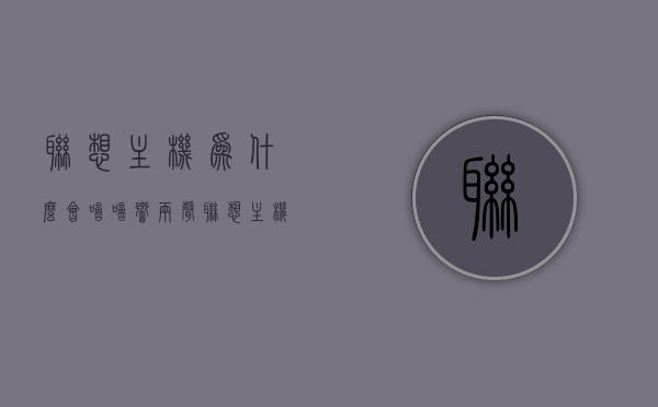 联想主机为什么会嘀嘀响两声（联想主机打开一直滴滴响），联想主机发出嘀嘀两声响的原因解析与解决方法，联想主机发出嘀嘀两声响的原因解析及解决方法，主机为何会发出两声响声？，联想主机发出嘀嘀两声响的原因解析及快速解决方案，联想主机发出嘀嘀两声响的原因解析与快速解决方案，联想主机发出嘀嘀两声响的原因解析及快速解决方案。
