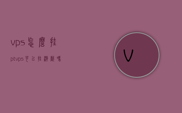vps怎么挂pt（vps可以挂游戏吗），VPS挂PT及游戏挂载指南，操作方法与可行性解析，VPS挂PT及游戏挂载全攻略，操作方法与可行性解析，VPS挂PT及游戏挂载详解，操作方法与可行性解析指南