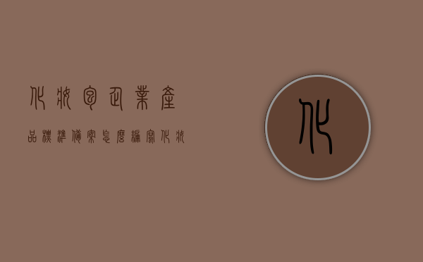 化妆包企业产品标准备案怎么编写（化妆品包材质量标准），化妆包企业产品标准备案指南，化妆品包材质量标准的编写与备案流程