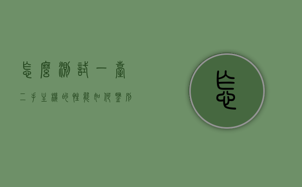 怎么测试一台二手主机的性能（如何鉴别二手电脑主机配置），如何测试与鉴别二手主机性能及配置？，二手主机性能与配置测试鉴别指南，全面解析测试方法与步骤，二手主机性能与配置测试鉴别指南，全面解析测试方法与步骤，助你选购优质二手电脑主机