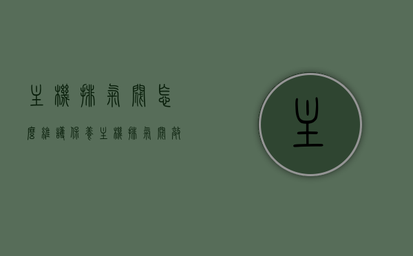 主机排气阀怎么维护保养（主机排气阀敲击是什么原因），主机排气阀的维护保养指南及敲击原因解析，主机排气阀维护保养指南，敲击原因解析与日常保养技巧，主机排气阀维护保养全攻略，敲击原因解析与日常保养技巧，主机排气阀维护保养指南，敲击原因解析与日常保养技巧全攻略，主机排气阀维护保养指南，敲击原因解析与日常保养技巧全攻略，主机排气阀维护保养指南，敲击原因解析与日常保养技巧全攻略，主机排气阀维护保养全攻略，敲击原因解析与日常保养技巧详解，主机排气阀维护保养全攻略，敲击原因解析与日常保养技巧详解