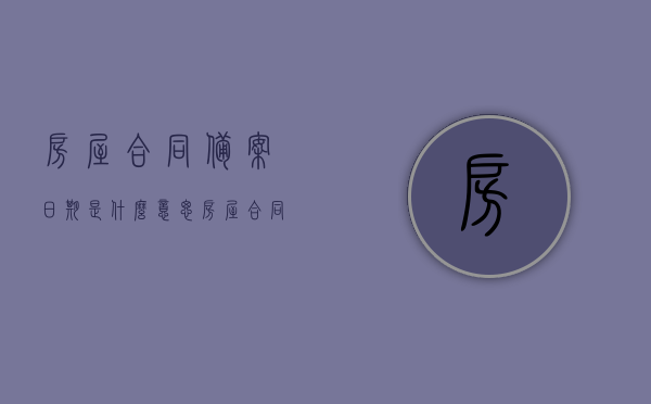 房屋合同备案日期是什么意思（房屋合同备案的作用），房屋合同备案日期详解，含义与作用解析，房屋合同备案日期详解，含义、作用及重要性解析