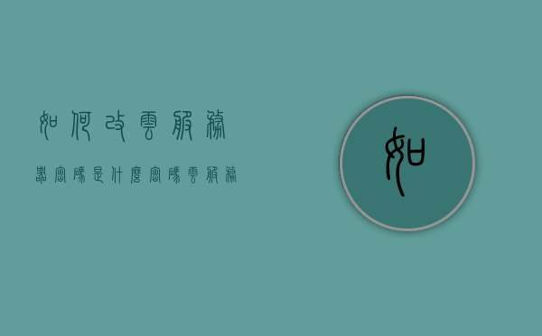 如何改云服务器密码是什么密码（云服务怎么更改密码），云服务器密码修改指南，如何更改云服务密码，云服务器密码修改指南，步骤与注意事项，云服务器密码修改指南，步骤、注意事项及如何更改云服务密码，云服务器密码修改指南，步骤、注意事项及如何更改云服务密码详解，云服务器密码修改指南，步骤、注意事项与详解如何更改云服务密码