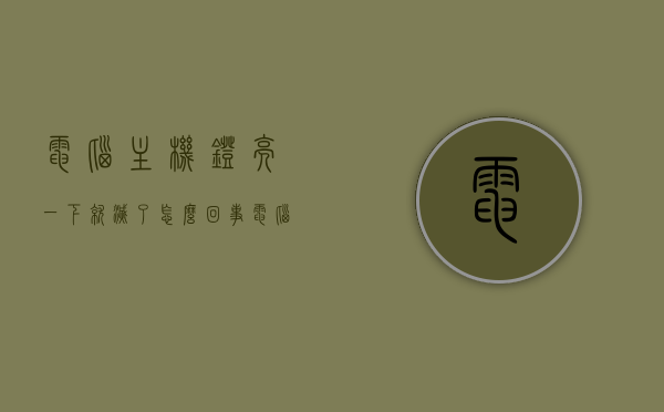 电脑主机灯亮一下就灭了怎么回事（电脑主机指示灯亮一下就不亮了），电脑主机灯亮后立刻熄灭，原因解析与解决方案，电脑主机灯亮后立刻熄灭，原因解析、解决方案与指示灯闪烁问题探讨，电脑主机灯亮后立刻熄灭，原因解析、解决方案与指示灯问题探讨，电脑主机灯亮后立刻熄灭，原因解析、解决方案与指示灯问题全解析