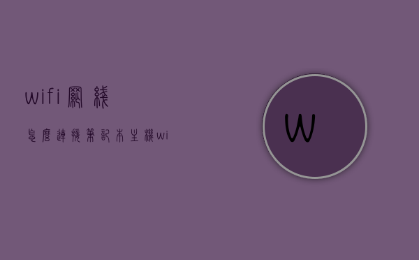 wifi网线怎么连接笔记本主机（wifi网线怎么连接笔记本主机），如何连接WiFi网线到笔记本主机？详细步骤解析，详细解析，如何将WiFi网线连接到笔记本主机？步骤与注意事项全解析。，如何详细连接WiFi网线到笔记本主机？步骤与注意事项全解析指南，如何连接WiFi网线到笔记本主机？详细步骤与注意事项全解析指南，如何连接WiFi网线到笔记本主机？详细步骤与注意事项全解析及指南，详细步骤与注意事项全解析，如何将WiFi网线连接到笔记本主机指南