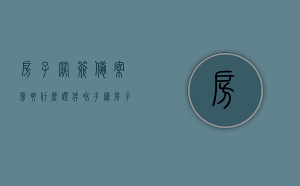房子网签备案需要什么证件和手续（房子网签备案需要什么资料），房子网签备案所需证件与手续全解析（含资料准备），房子网签备案证件与手续全解析，资料准备及流程指南