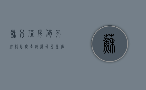 苏州住房备案价格怎么查询（苏州房屋备案价格查询），苏州房屋备案价格查询攻略，轻松了解住房备案价格，苏州房屋备案价格查询攻略，轻松了解住房备案价格，苏州房屋备案价格查询攻略，轻松掌握住房备案价格信息，苏州房屋备案价格查询攻略，轻松掌握住房备案价格信息，苏州房屋备案价格查询攻略，轻松掌握住房备案价格信息