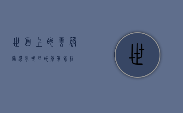 世面上的云服务器有哪些的简单介绍，世面云服务器简介，类型与特点概述