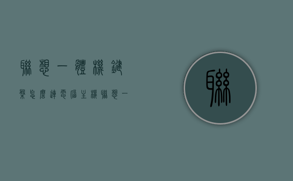 联想一体机键盘怎么连电脑主机（联想一体机键盘怎么连电脑主机的），联想一体机键盘连接电脑主机的步骤指南，联想一体机键盘连接电脑主机的步骤教程，联想一体机键盘连接电脑主机的步骤详解，连接指南与教程