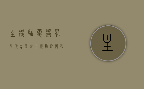 主机插电没有反应怎么办（主机插电没有反应怎么办视频），解决主机插电无反应问题（附视频教程）