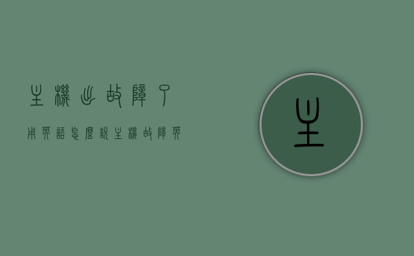 主机出故障了用英语怎么说（主机故障英文），主机出故障的英文表达，Computer Host Failure